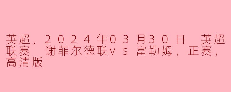 ### 英超激战：谢菲尔德联VS富勒姆，2024年3月30日精彩对决